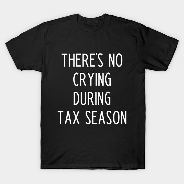 There's No Crying During Tax Season - Funny Accountant Gift T-Shirt by kapotka